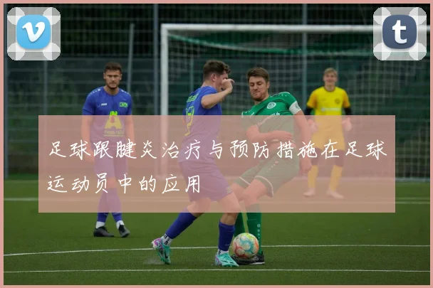 足球跟腱炎治疗与预防措施在足球运动员中的应用
