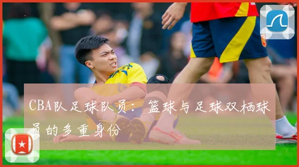 CBA队足球队员：篮球与足球双栖球员的多重身份