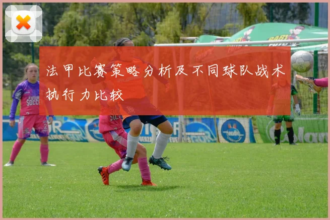 法甲比赛策略分析及不同球队战术执行力比较