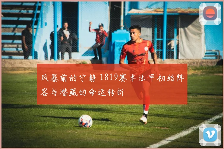 风暴前的宁静 1819赛季法甲初始阵容与潜藏的命运转折