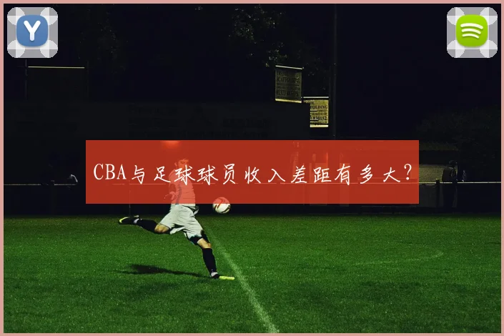 CBA与足球球员收入差距有多大？
