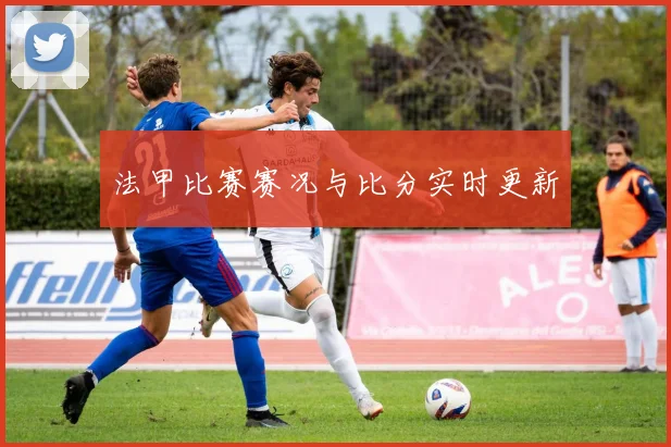 法甲比赛赛况与比分实时更新