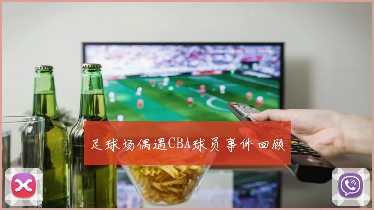 足球场偶遇CBA球员事件回顾