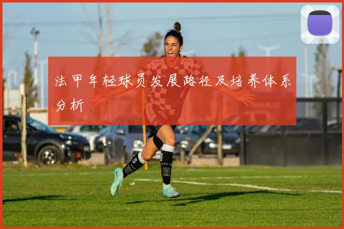 法甲年轻球员发展路径及培养体系分析