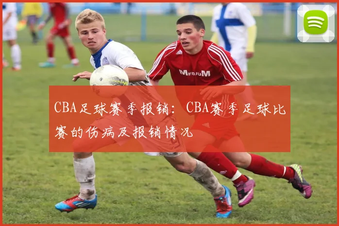 CBA足球赛季报销：CBA赛季足球比赛的伤病及报销情况