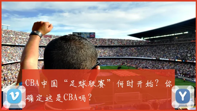 CBA中国“足球联赛”何时开始？你确定这是CBA吗？