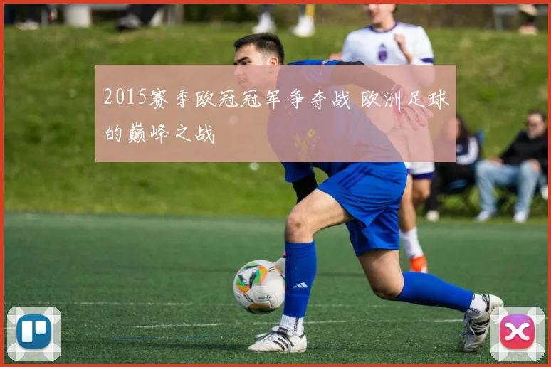 2015赛季欧冠冠军争夺战 欧洲足球的巅峰之战